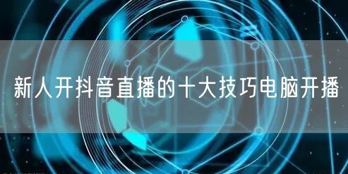 新人开抖音直播的十大技巧电脑开播