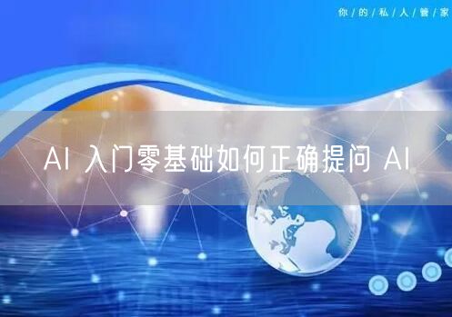 AI 入门零基础如何正确提问 AI