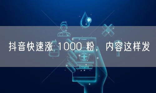 抖音快速涨 1000 粉，内容这样发